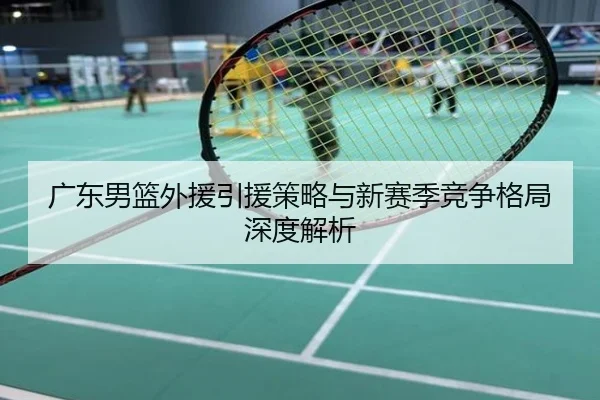 广东男篮外援引援策略与新赛季竞争格局深度解析