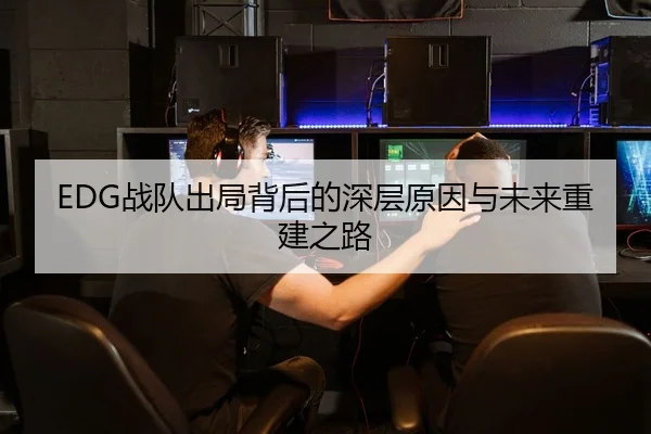EDG战队出局背后的深层原因与未来重建之路