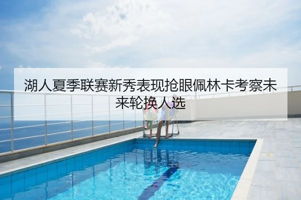 湖人夏季联赛新秀表现抢眼佩林卡考察未来轮换人选