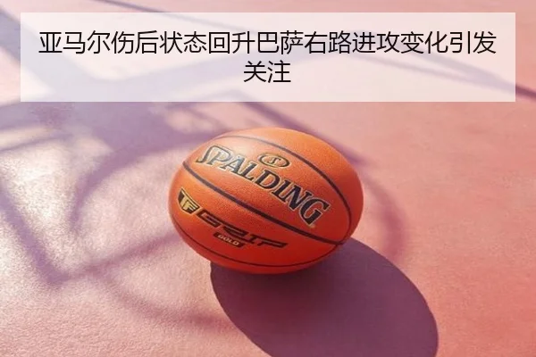 亚马尔伤后状态回升巴萨右路进攻变化引发关注