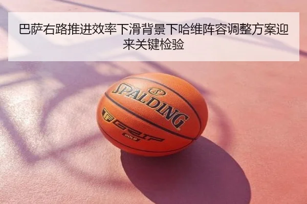 巴萨右路推进效率下滑背景下哈维阵容调整方案迎来关键检验