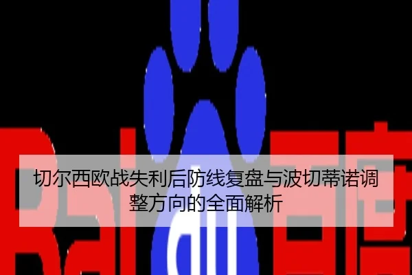 切尔西欧战失利后防线复盘与波切蒂诺调整方向的全面解析