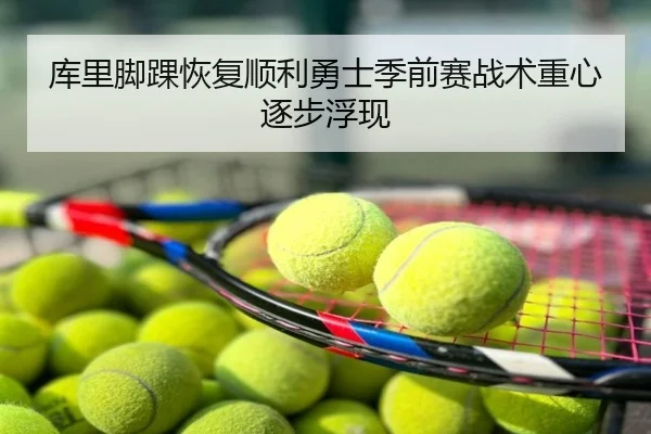 库里脚踝恢复顺利勇士季前赛战术重心逐步浮现